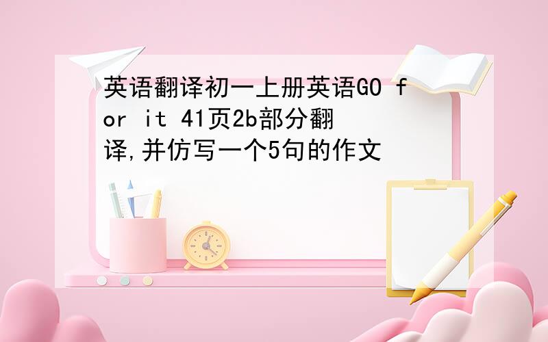 英语翻译初一上册英语GO for it 41页2b部分翻译,并仿写一个5句的作文