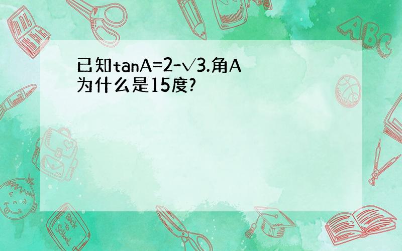 已知tanA=2-√3.角A为什么是15度?