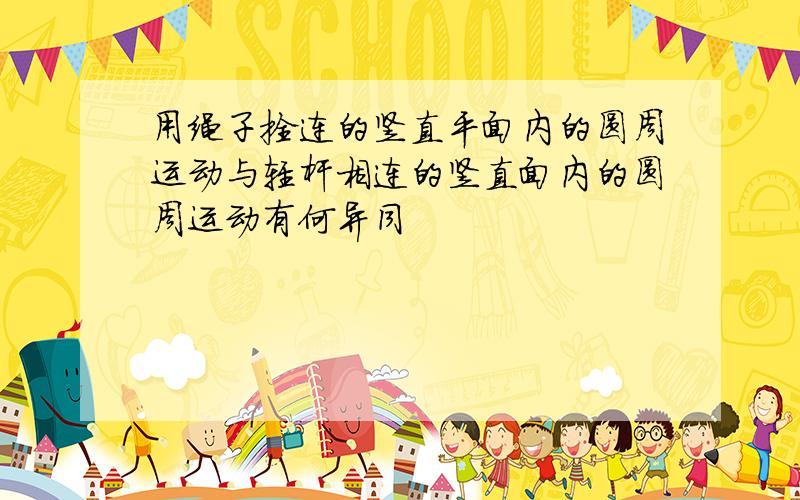 用绳子拴连的竖直平面内的圆周运动与轻杆相连的竖直面内的圆周运动有何异同