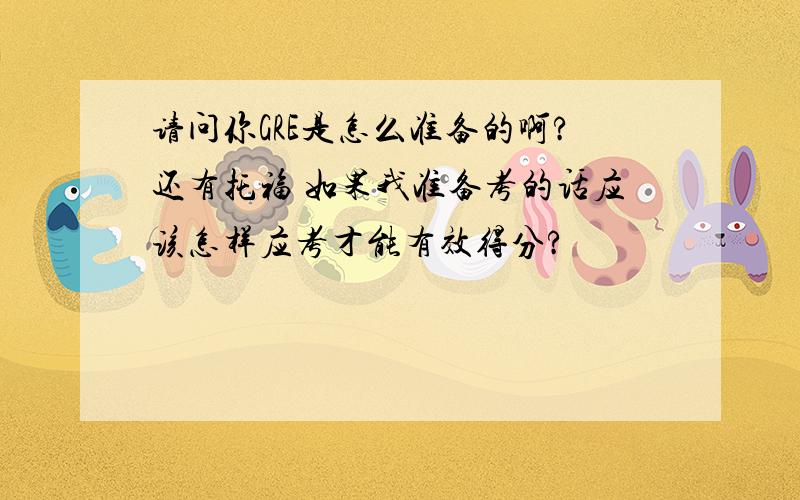 请问你GRE是怎么准备的啊?还有托福 如果我准备考的话应该怎样应考才能有效得分?