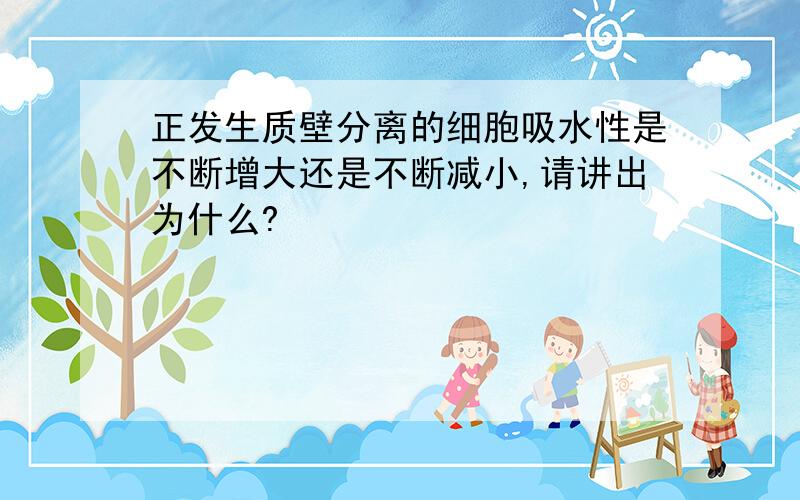 正发生质壁分离的细胞吸水性是不断增大还是不断减小,请讲出为什么?