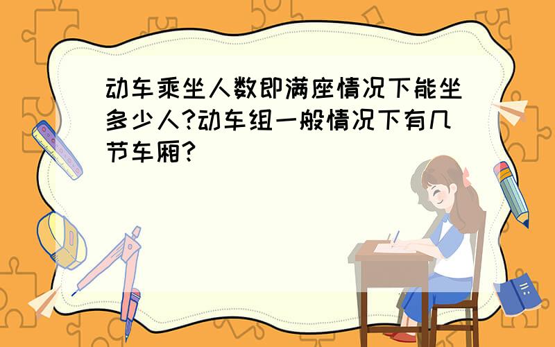 动车乘坐人数即满座情况下能坐多少人?动车组一般情况下有几节车厢?