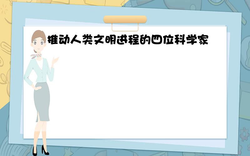 推动人类文明进程的四位科学家