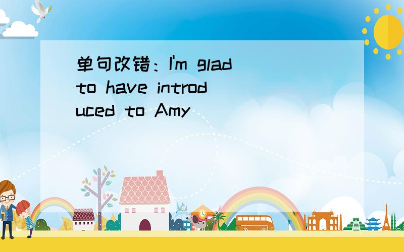 单句改错：I'm glad to have introduced to Amy