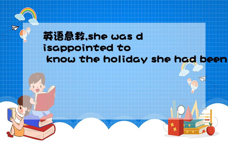 英语急救,she was disappointed to know the holiday she had been l