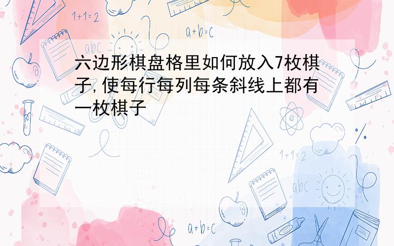 六边形棋盘格里如何放入7枚棋子,使每行每列每条斜线上都有一枚棋子