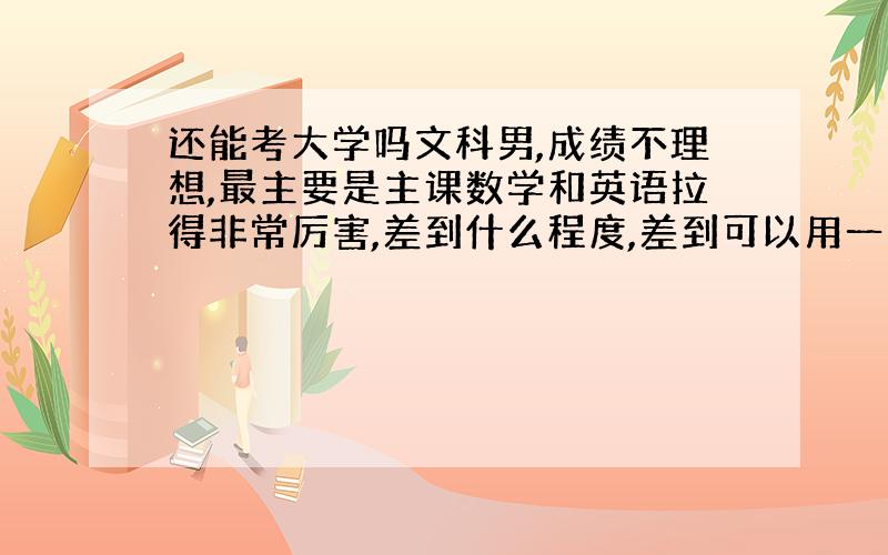 还能考大学吗文科男,成绩不理想,最主要是主课数学和英语拉得非常厉害,差到什么程度,差到可以用一窍不通来形容了,小学成绩是