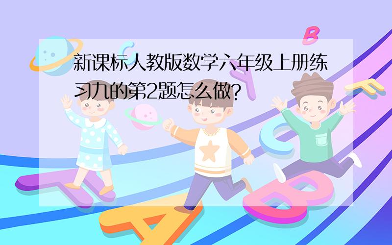 新课标人教版数学六年级上册练习九的第2题怎么做?