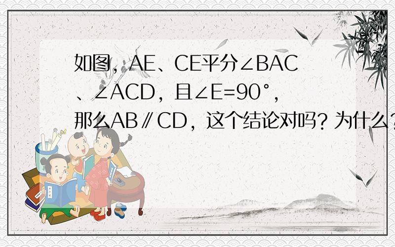 如图，AE、CE平分∠BAC、∠ACD，且∠E=90°，那么AB∥CD，这个结论对吗？为什么？