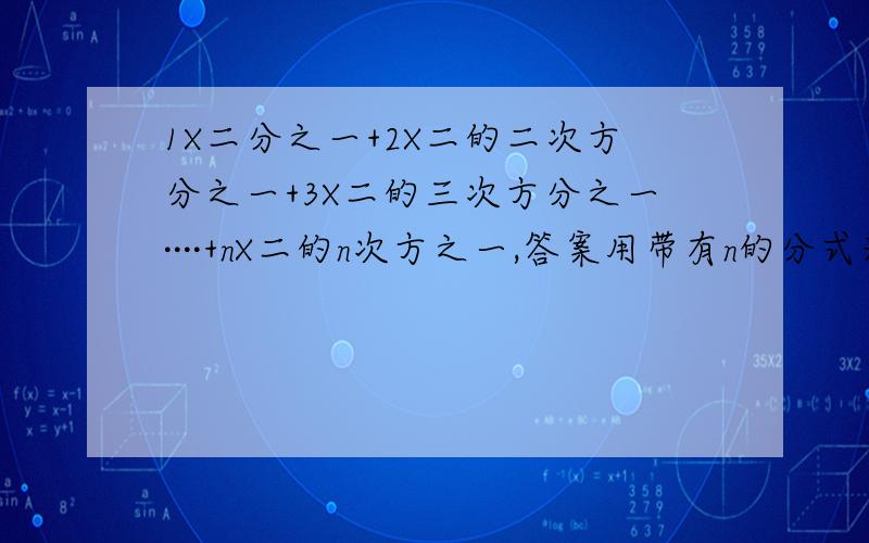 1X二分之一+2X二的二次方分之一+3X二的三次方分之一····+nX二的n次方之一,答案用带有n的分式来表示