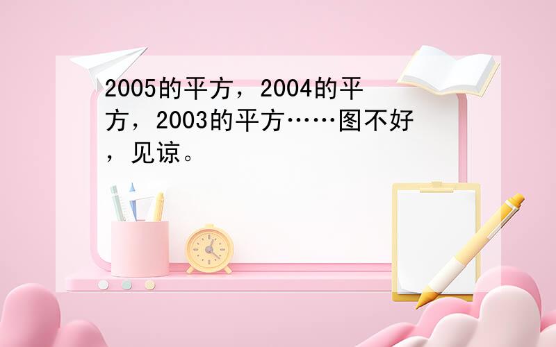 2005的平方，2004的平方，2003的平方……图不好，见谅。