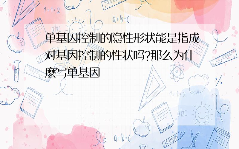 单基因控制的隐性形状能是指成对基因控制的性状吗?那么为什麽写单基因