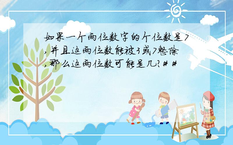 如果一个两位数字的个位数是7,并且这两位数能被3或7整除,那么这两位数可能是几?# #