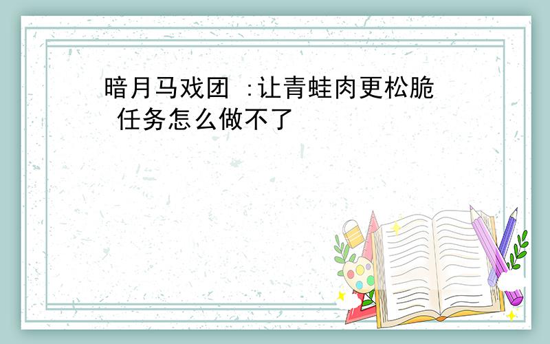 暗月马戏团 :让青蛙肉更松脆 任务怎么做不了