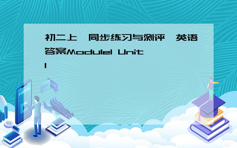 初二上《同步练习与测评》英语答案Module1 Unit1