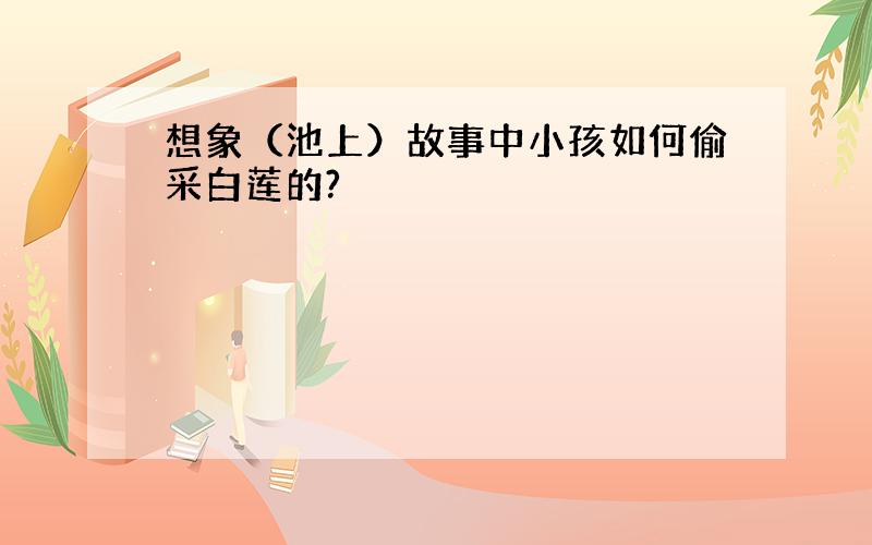 想象（池上）故事中小孩如何偷采白莲的?