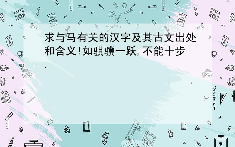 求与马有关的汉字及其古文出处和含义!如骐骥一跃,不能十步.