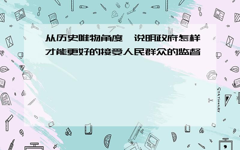 从历史唯物角度,说明政府怎样才能更好的接受人民群众的监督