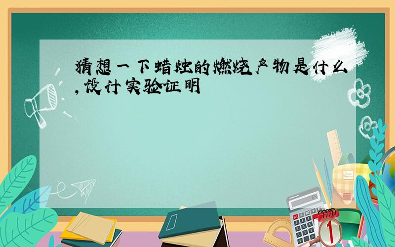 猜想一下蜡烛的燃烧产物是什么,设计实验证明