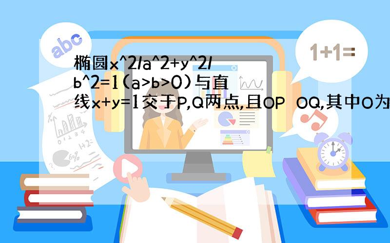 椭圆x^2/a^2+y^2/b^2=1(a>b>0)与直线x+y=1交于P,Q两点,且OP⊥OQ,其中O为坐标原点,求9