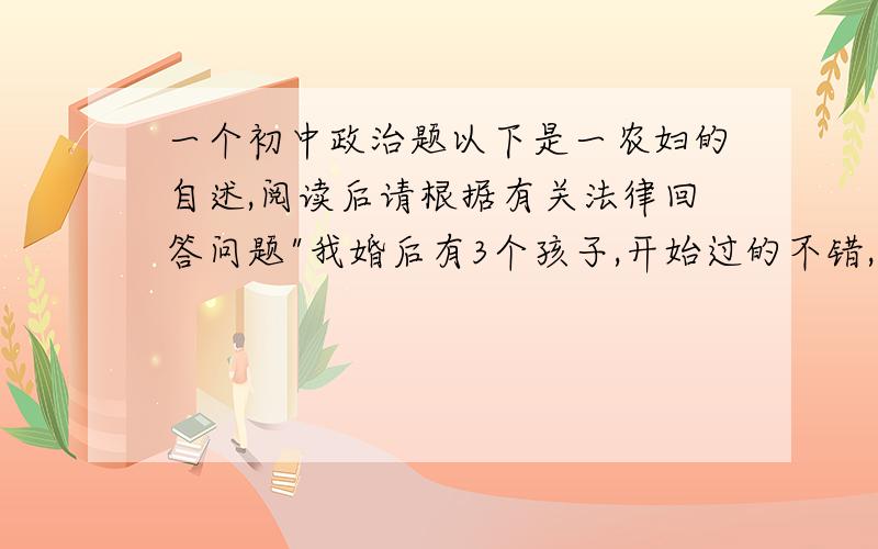 一个初中政治题以下是一农妇的自述,阅读后请根据有关法律回答问题