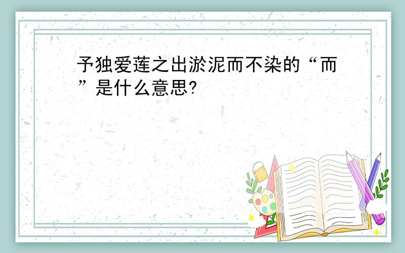 予独爱莲之出淤泥而不染的“而”是什么意思?