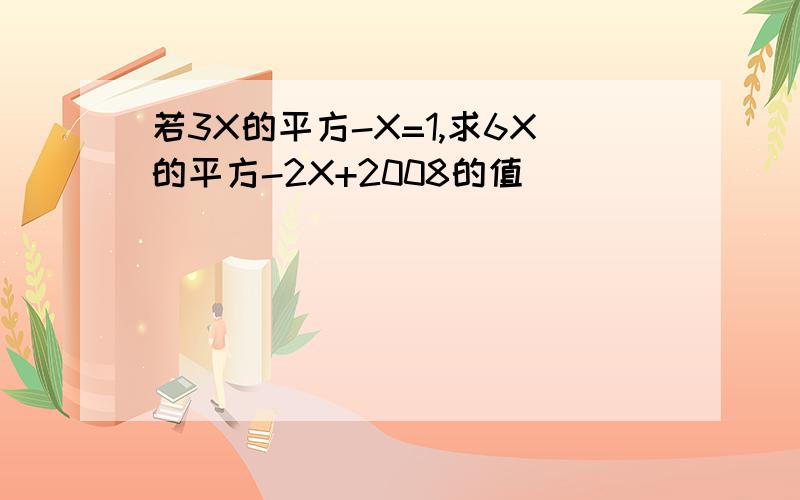 若3X的平方-X=1,求6X的平方-2X+2008的值