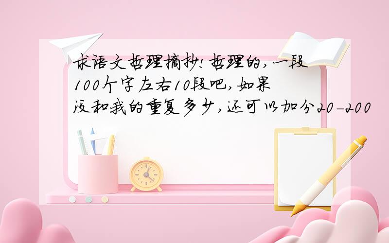 求语文哲理摘抄!哲理的,一段100个字左右10段吧,如果没和我的重复多少,还可以加分20-200