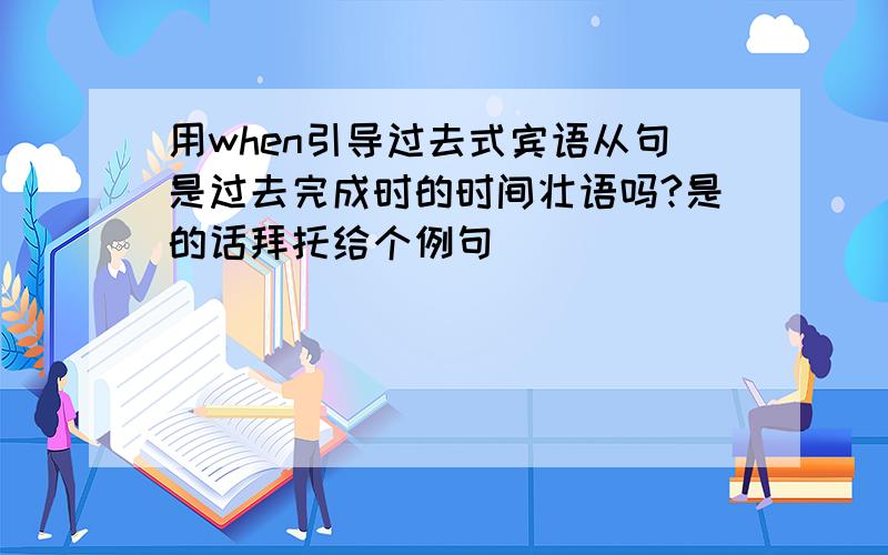 用when引导过去式宾语从句是过去完成时的时间壮语吗?是的话拜托给个例句