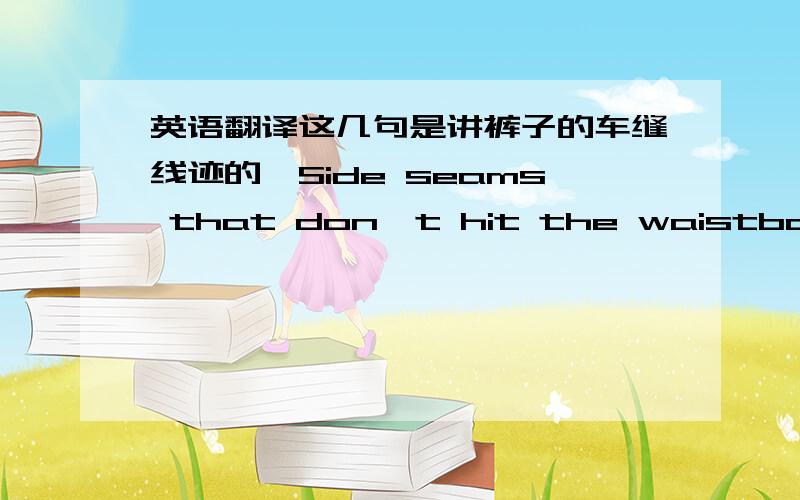 英语翻译这几句是讲裤子的车缝线迹的,Side seams that don't hit the waistband,st