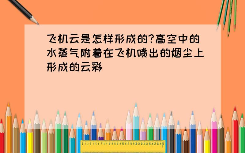 飞机云是怎样形成的?高空中的水蒸气附着在飞机喷出的烟尘上形成的云彩