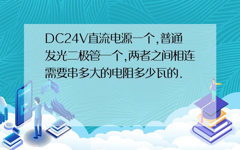 DC24V直流电源一个,普通发光二极管一个,两者之间相连需要串多大的电阻多少瓦的.