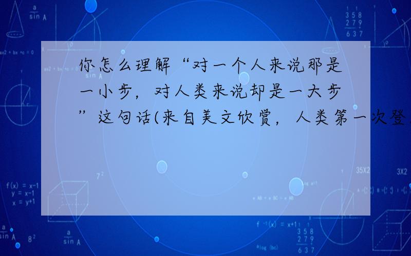 你怎么理解“对一个人来说那是一小步，对人类来说却是一大步”这句话(来自美文欣赏，人类第一次登月活动)