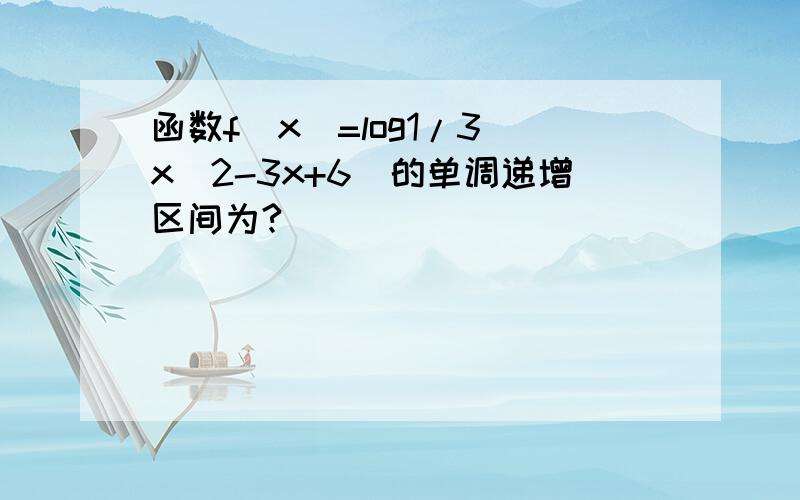 函数f(x)=log1/3(x^2-3x+6)的单调递增区间为?