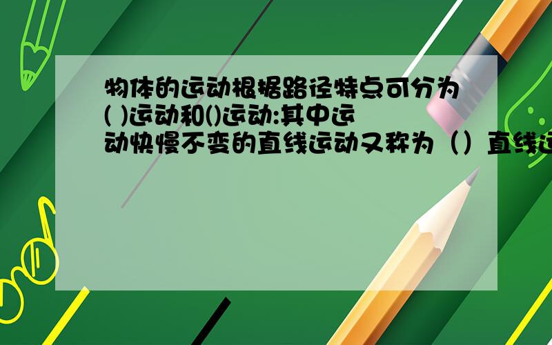 物体的运动根据路径特点可分为( )运动和()运动:其中运动快慢不变的直线运动又称为（）直线运动,其包含两层意思：一层是速