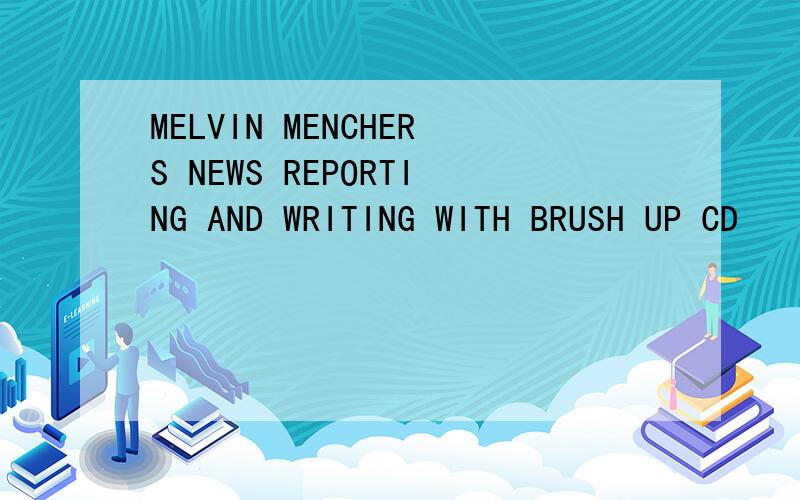 MELVIN MENCHERS NEWS REPORTING AND WRITING WITH BRUSH UP CD