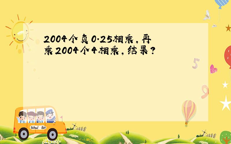 2004个负0.25相乘,再乘2004个4相乘,结果?