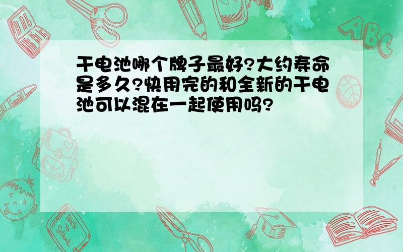 干电池哪个牌子最好?大约寿命是多久?快用完的和全新的干电池可以混在一起使用吗?