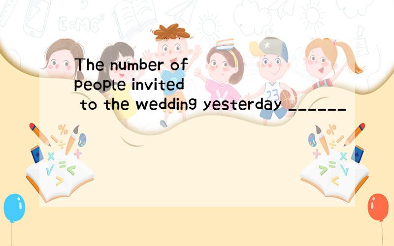 The number of people invited to the wedding yesterday ______