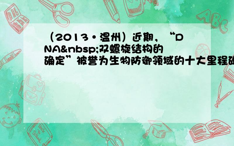 （2013•温州）近期，“DNA 双螺旋结构的确定”被誉为生物防御领域的十大里程碑之一．下列有关DNA的叙述错