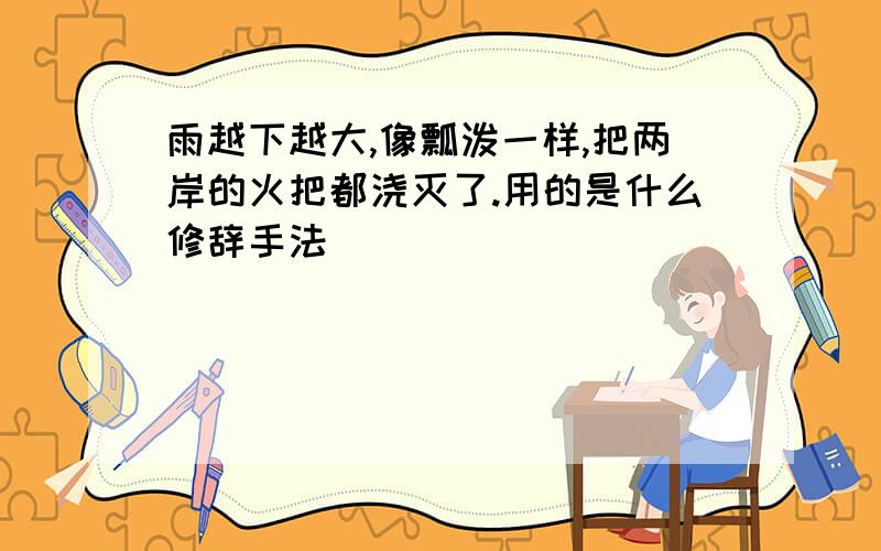 雨越下越大,像瓢泼一样,把两岸的火把都浇灭了.用的是什么修辞手法