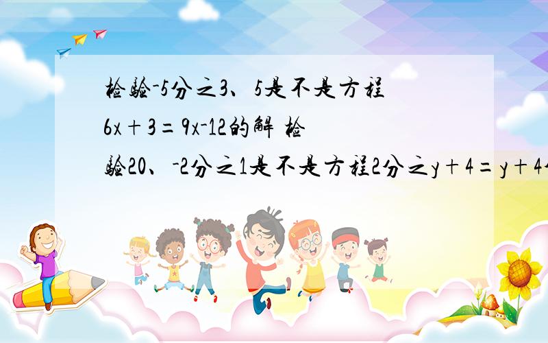 检验-5分之3、5是不是方程6x+3=9x-12的解 检验20、-2分之1是不是方程2分之y+4=y+4分之17的解