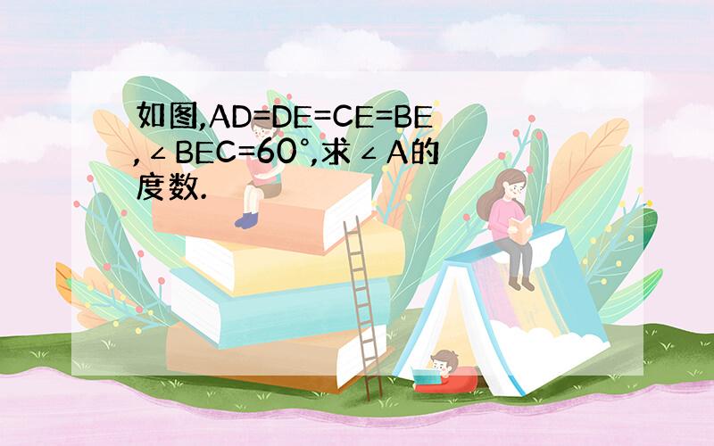 如图,AD=DE=CE=BE,∠BEC=60°,求∠A的度数.