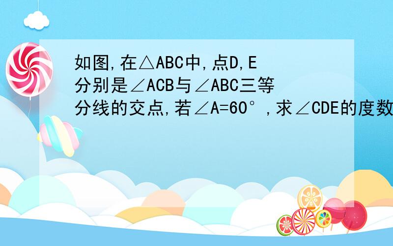 如图,在△ABC中,点D,E分别是∠ACB与∠ABC三等分线的交点,若∠A=60°,求∠CDE的度数