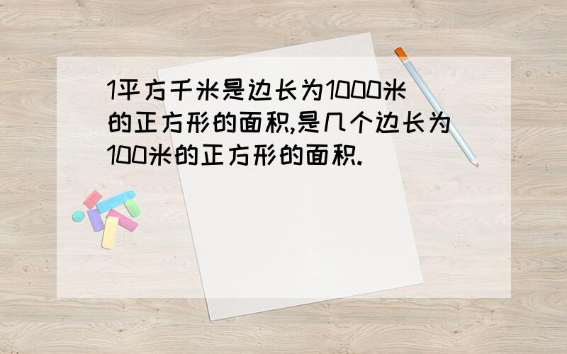 1平方千米是边长为1000米的正方形的面积,是几个边长为100米的正方形的面积.