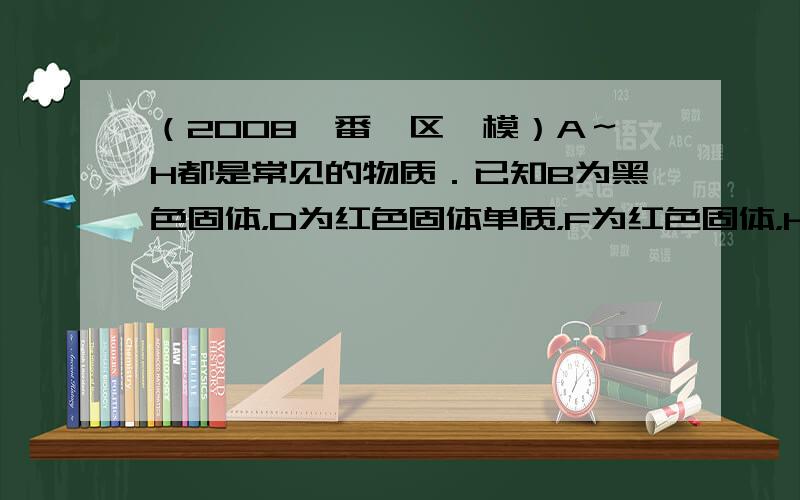 （2008•番禺区一模）A～H都是常见的物质．已知B为黑色固体，D为红色固体单质，F为红色固体，H为蓝色的溶液．它们的转