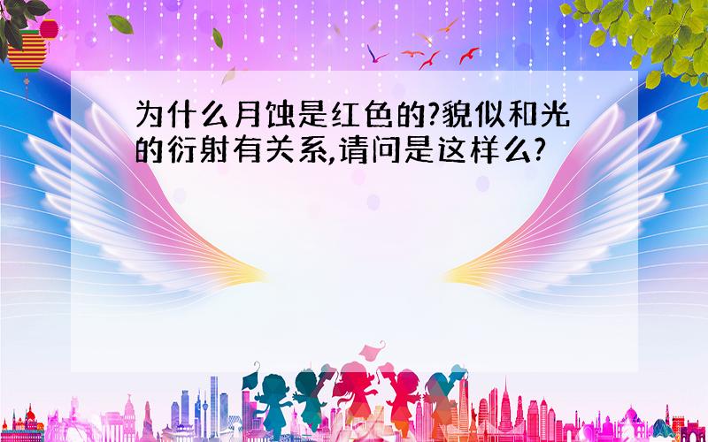 为什么月蚀是红色的?貌似和光的衍射有关系,请问是这样么?