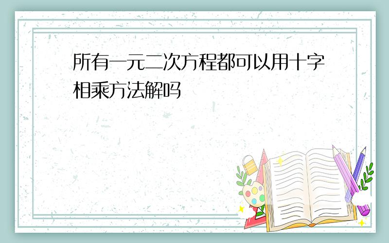 所有一元二次方程都可以用十字相乘方法解吗