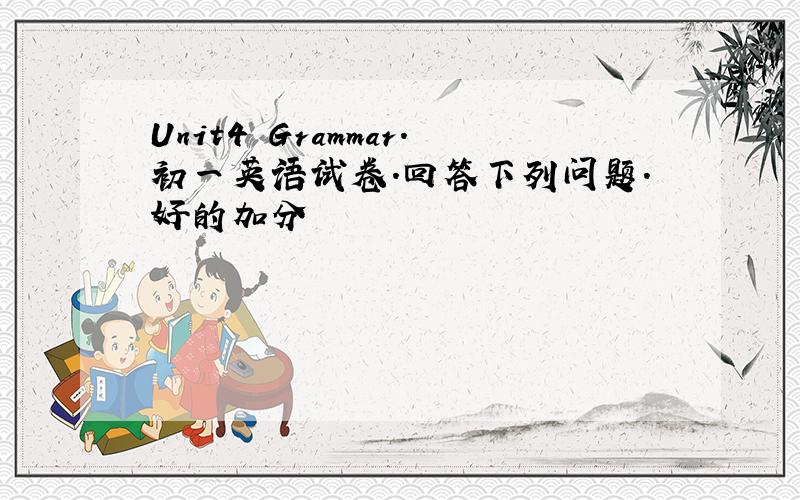 Unit4 Grammar.初一英语试卷.回答下列问题.好的加分