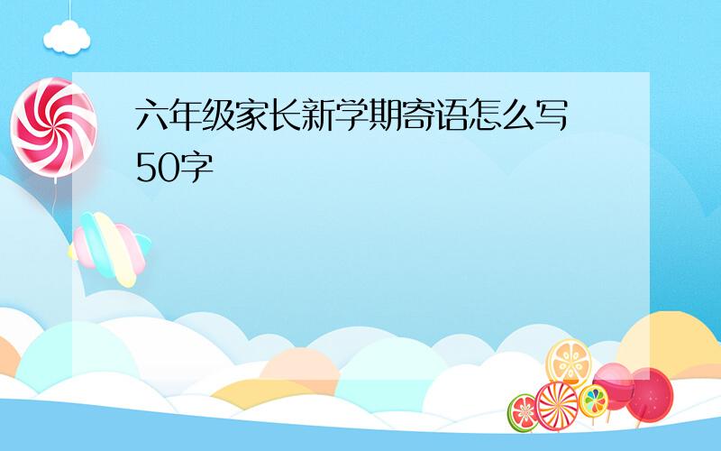 六年级家长新学期寄语怎么写 50字